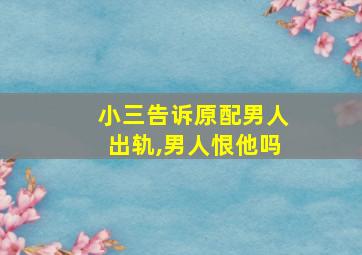 小三告诉原配男人出轨,男人恨他吗