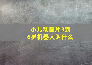 小儿动画片3到6岁机器人叫什么