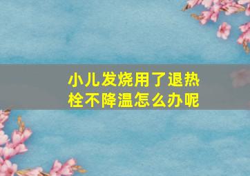 小儿发烧用了退热栓不降温怎么办呢