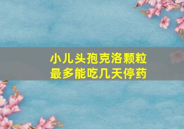 小儿头孢克洛颗粒最多能吃几天停药