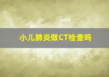 小儿肺炎做CT检查吗