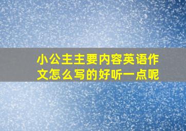 小公主主要内容英语作文怎么写的好听一点呢