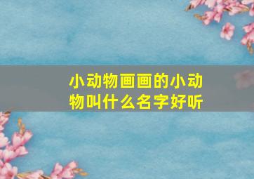 小动物画画的小动物叫什么名字好听