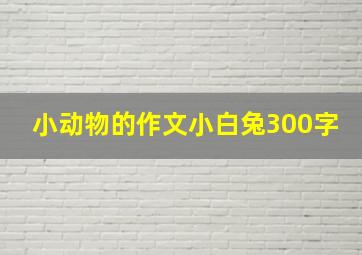 小动物的作文小白兔300字