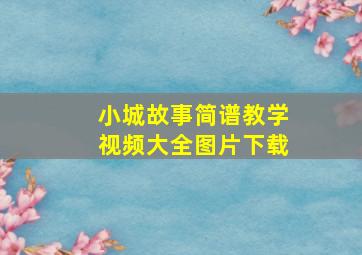 小城故事简谱教学视频大全图片下载