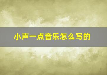 小声一点音乐怎么写的