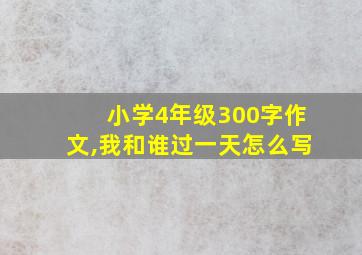 小学4年级300字作文,我和谁过一天怎么写