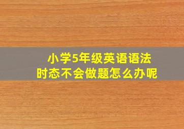 小学5年级英语语法时态不会做题怎么办呢