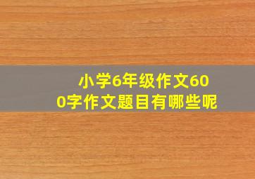 小学6年级作文600字作文题目有哪些呢