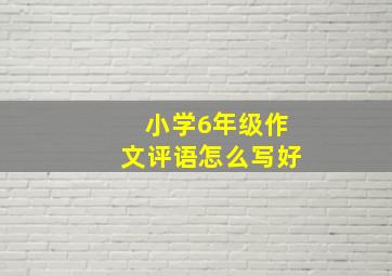 小学6年级作文评语怎么写好