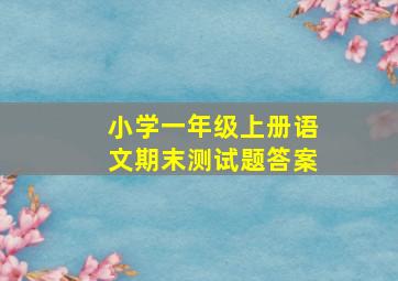 小学一年级上册语文期末测试题答案