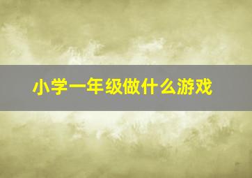 小学一年级做什么游戏