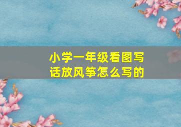 小学一年级看图写话放风筝怎么写的