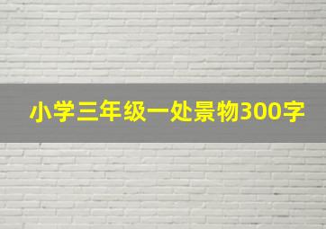 小学三年级一处景物300字