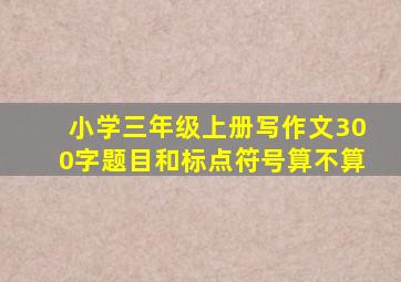 小学三年级上册写作文300字题目和标点符号算不算