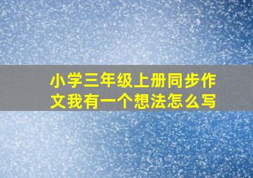 小学三年级上册同步作文我有一个想法怎么写