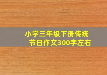 小学三年级下册传统节日作文300字左右