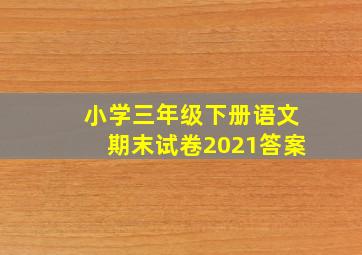 小学三年级下册语文期末试卷2021答案