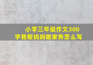 小学三年级作文300字我帮妈妈做家务怎么写