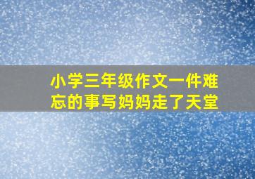 小学三年级作文一件难忘的事写妈妈走了天堂