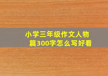 小学三年级作文人物篇300字怎么写好看