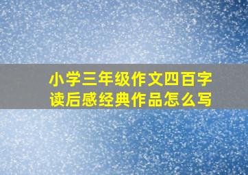 小学三年级作文四百字读后感经典作品怎么写