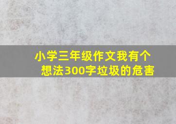 小学三年级作文我有个想法300字垃圾的危害