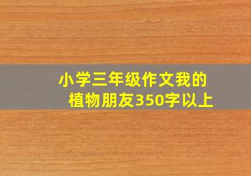 小学三年级作文我的植物朋友350字以上