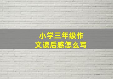 小学三年级作文读后感怎么写