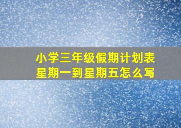 小学三年级假期计划表星期一到星期五怎么写