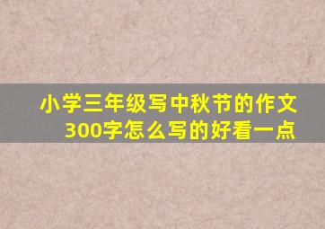 小学三年级写中秋节的作文300字怎么写的好看一点