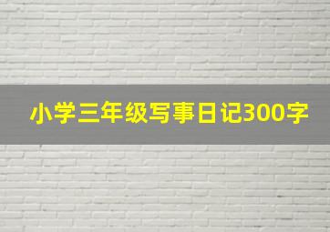 小学三年级写事日记300字