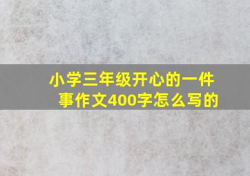 小学三年级开心的一件事作文400字怎么写的