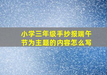 小学三年级手抄报端午节为主题的内容怎么写