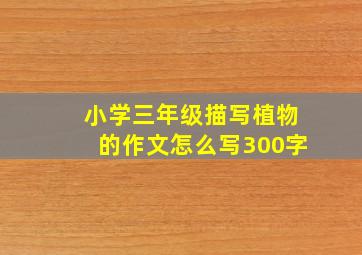 小学三年级描写植物的作文怎么写300字