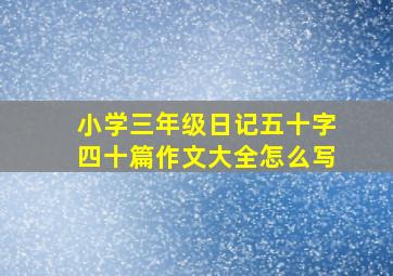 小学三年级日记五十字四十篇作文大全怎么写