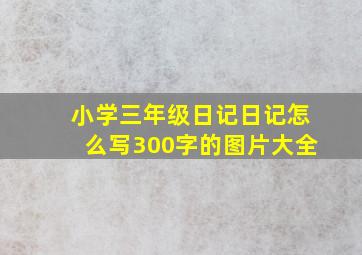 小学三年级日记日记怎么写300字的图片大全