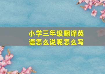 小学三年级翻译英语怎么说呢怎么写