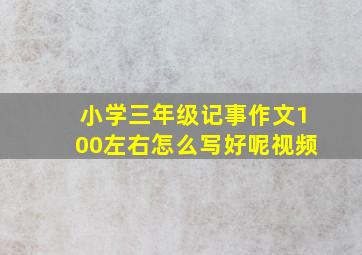 小学三年级记事作文100左右怎么写好呢视频