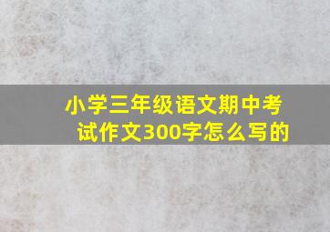 小学三年级语文期中考试作文300字怎么写的