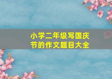 小学二年级写国庆节的作文题目大全