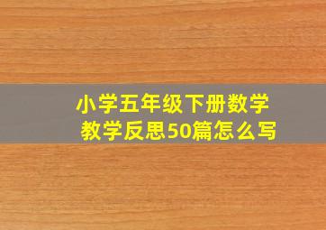 小学五年级下册数学教学反思50篇怎么写