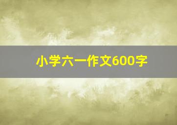 小学六一作文600字