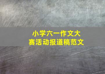 小学六一作文大赛活动报道稿范文