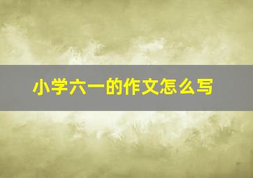 小学六一的作文怎么写