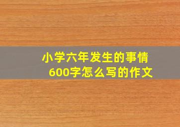 小学六年发生的事情600字怎么写的作文