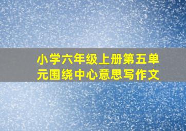 小学六年级上册第五单元围绕中心意思写作文