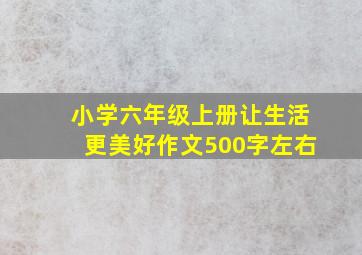 小学六年级上册让生活更美好作文500字左右