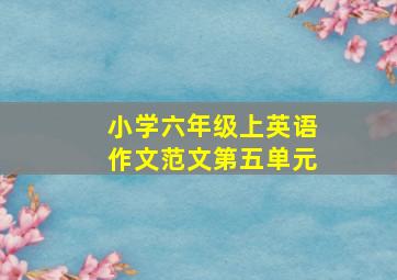 小学六年级上英语作文范文第五单元