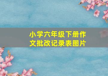 小学六年级下册作文批改记录表图片